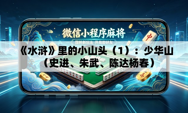 《水浒》里的小山头（1）：少华山（史进、朱武、陈达杨春）