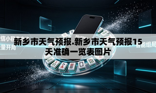 新乡市天气预报.新乡市天气预报15天准确一览表图片 新乡市天气预报.新乡市天气预报15天准确一览表图片