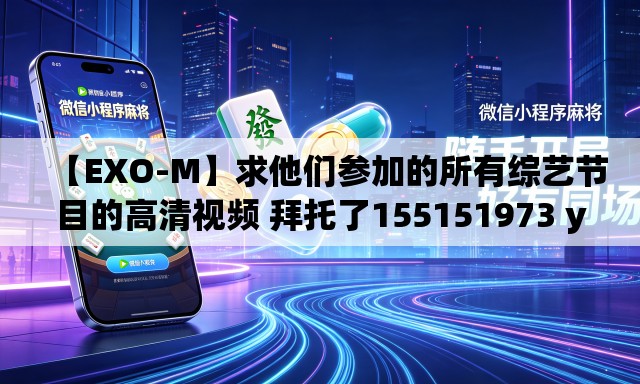 【EXO-M】求他们参加的所有综艺节目的高清视频 拜托了155151973 you xiang(拼音)