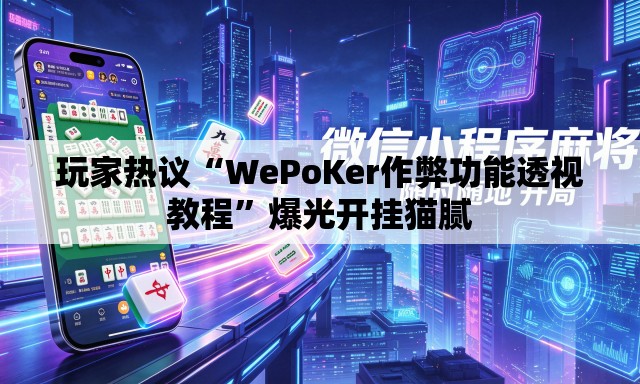 玩家热议“WePoKer作弊功能透视教程”爆光开挂猫腻