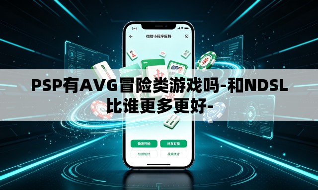 PSP有AVG冒险类游戏吗-和NDSL比谁更多更好- PSP有AVG冒险类游戏吗-和NDSL比谁更多更好-