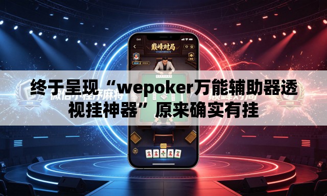终于呈现“wepoker万能辅助器透视挂神器	”原来确实有挂