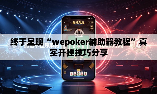 终于呈现“wepoker辅助器教程”真实开挂技巧分享