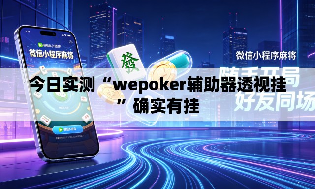 今日实测“wepoker辅助器透视挂”确实有挂