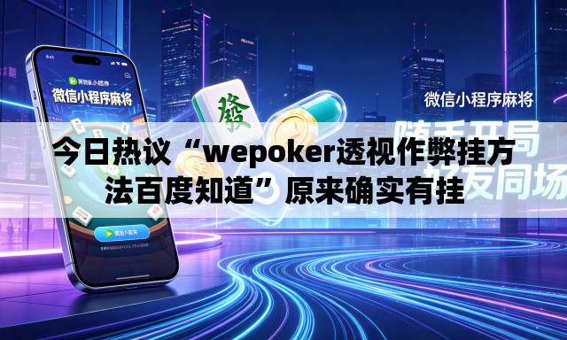 今日热议“wepoker透视作弊挂方法百度知道”原来确实有挂