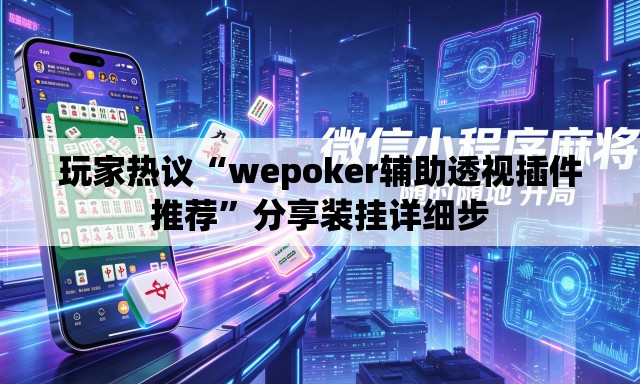 玩家热议“wepoker辅助透视插件推荐	”分享装挂详细步