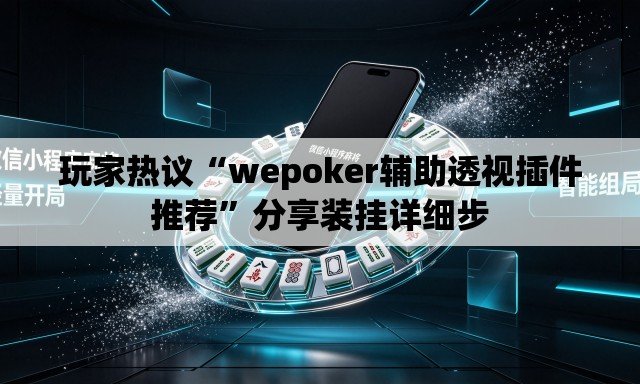 玩家热议“wepoker辅助透视插件推荐”分享装挂详细步
