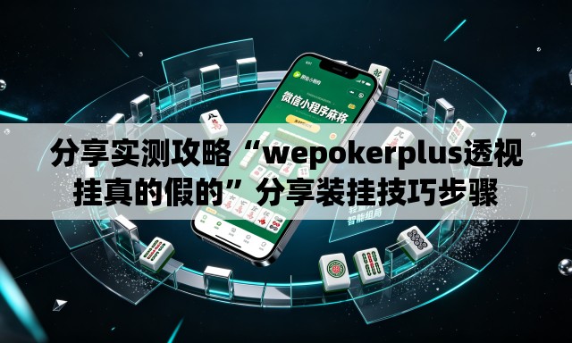 分享实测攻略“wepokerplus透视挂真的假的	”分享装挂技巧步骤