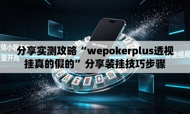 分享实测攻略“wepokerplus透视挂真的假的”分享装挂技巧步骤