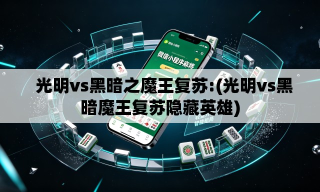   光明vs黑暗之魔王复苏:(光明vs黑暗魔王复苏隐藏英雄)