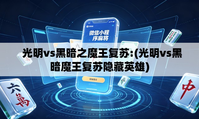   光明vs黑暗之魔王复苏:(光明vs黑暗魔王复苏隐藏英雄)