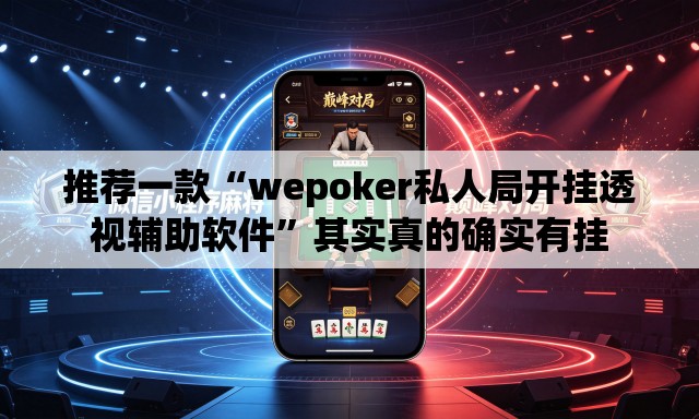 推荐一款“wepoker私人局开挂透视辅助软件”其实真的确实有挂