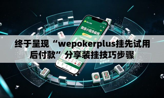 终于呈现“wepokerplus挂先试用后付款”分享装挂技巧步骤