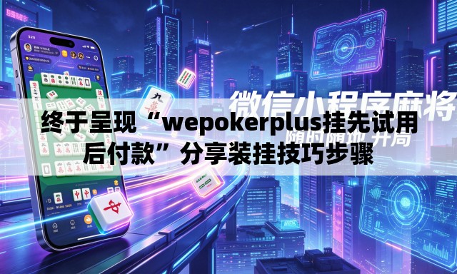 终于呈现“wepokerplus挂先试用后付款”分享装挂技巧步骤