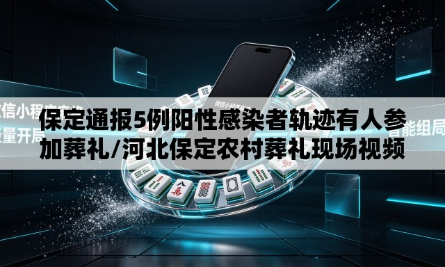 保定通报5例阳性感染者轨迹有人参加葬礼/河北保定农村葬礼现场视频 保定通报5例阳性感染者轨迹有人参加葬礼/河北保定农村葬礼现场视频