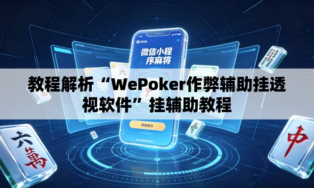 教程解析“WePoker作弊辅助挂透视软件	”挂辅助教程