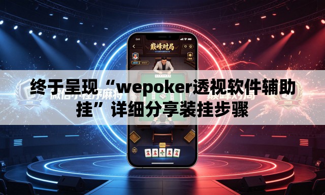 终于呈现“wepoker透视软件辅助挂”详细分享装挂步骤