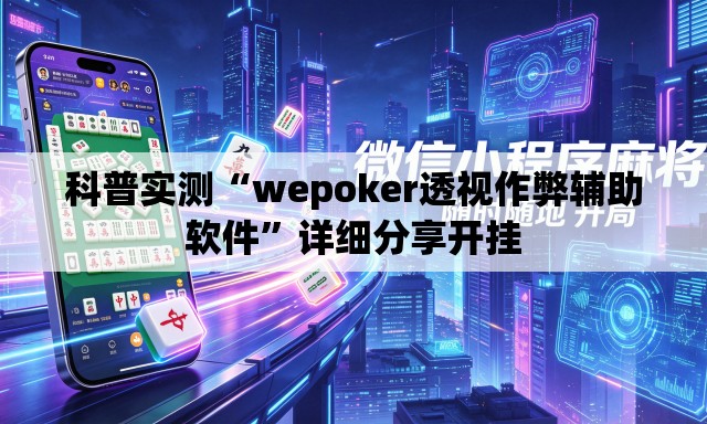 科普实测“wepoker透视作弊辅助软件”详细分享开挂