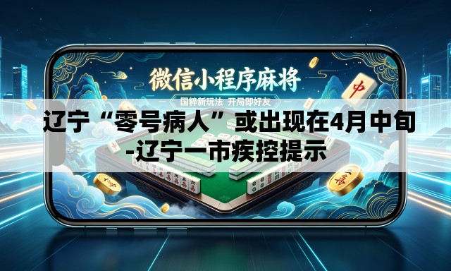  辽宁“零号病人	”或出现在4月中旬-辽宁一市疾控提示