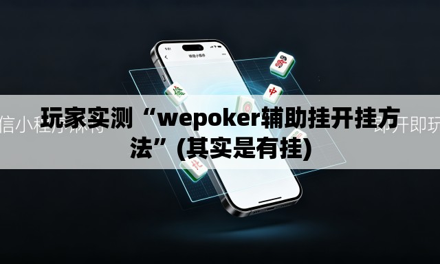 玩家实测“wepoker辅助挂开挂方法	”(其实是有挂)