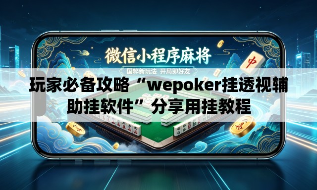 玩家必备攻略“wepoker挂透视辅助挂软件”分享用挂教程