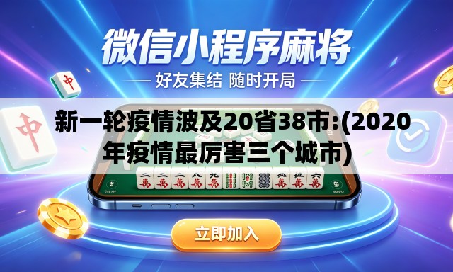 新一轮疫情波及20省38市:(2020年疫情最厉害三个城市) 新一轮疫情波及20省38市:(2020年疫情最厉害三个城市)