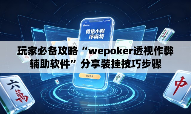 玩家必备攻略“wepoker透视作弊辅助软件	”分享装挂技巧步骤