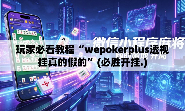 玩家必看教程“wepokerplus透视挂真的假的”(必胜开挂.)