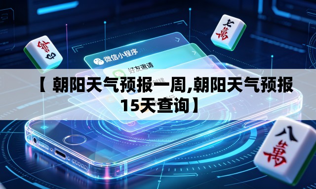 【 朝阳天气预报一周,朝阳天气预报15天查询】