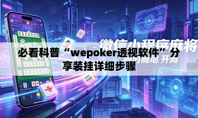 必看科普“wepoker透视软件”分享装挂详细步骤