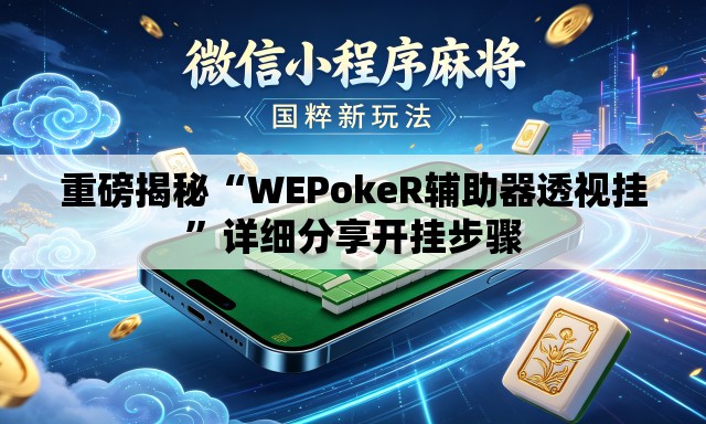 重磅揭秘“WEPokeR辅助器透视挂”详细分享开挂步骤