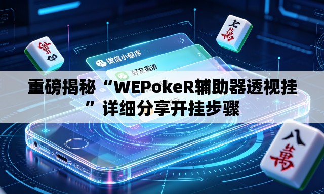 重磅揭秘“WEPokeR辅助器透视挂	”详细分享开挂步骤