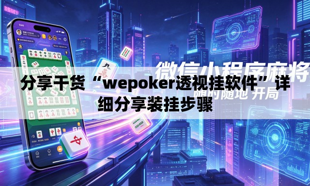 分享干货“wepoker透视挂软件	”详细分享装挂步骤