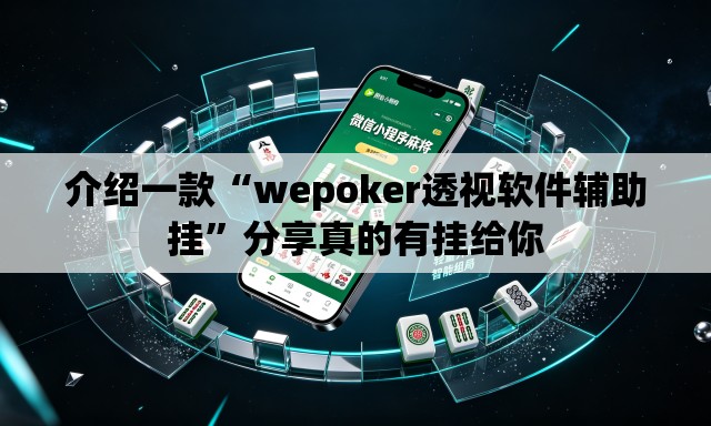 介绍一款“wepoker透视软件辅助挂”分享真的有挂给你