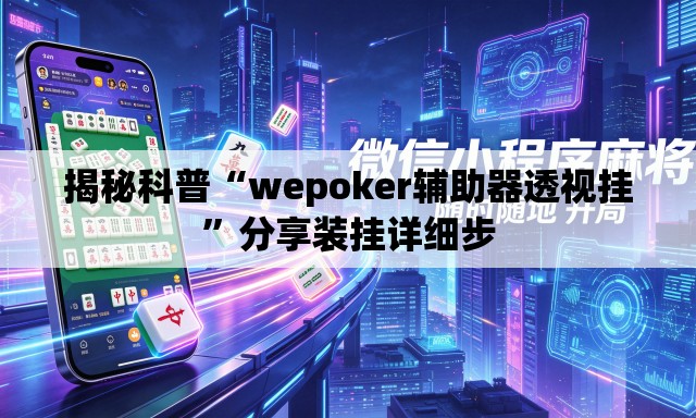 揭秘科普“wepoker辅助器透视挂	”分享装挂详细步