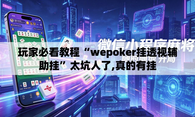 玩家必看教程“wepoker挂透视辅助挂”太坑人了,真的有挂
