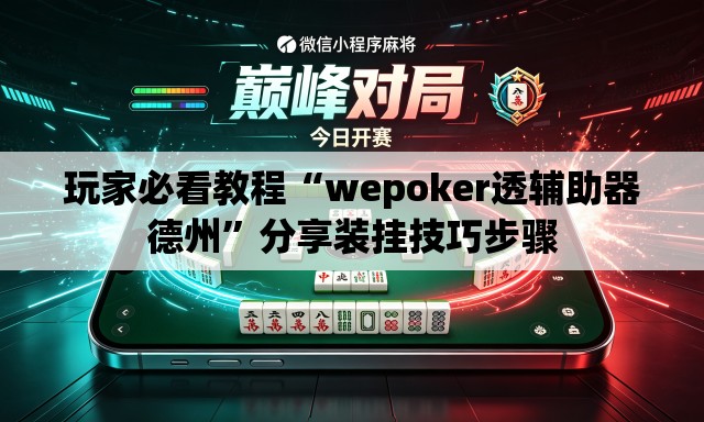 玩家必看教程“wepoker透辅助器德州	”分享装挂技巧步骤