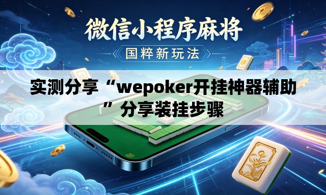 实测分享“wepoker开挂神器辅助”分享装挂步骤