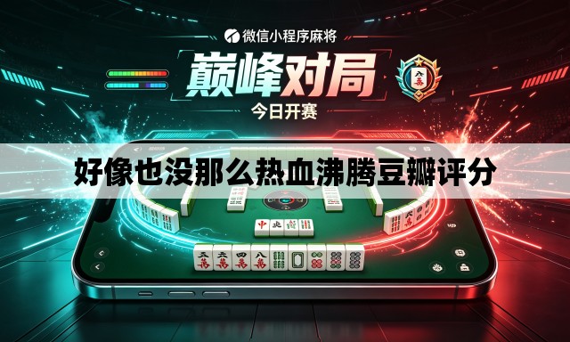 好像也没那么热血沸腾豆瓣评分 好像也没那么热血沸腾豆瓣评分