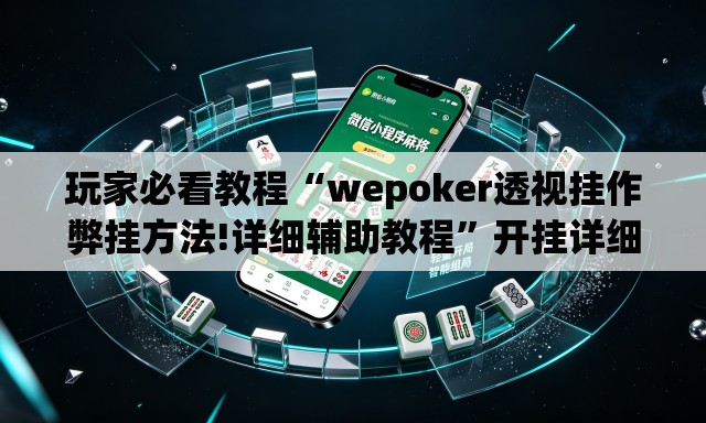 玩家必看教程“wepoker透视挂作弊挂方法!详细辅助教程”开挂详细教学