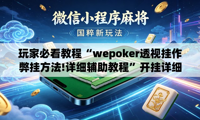 玩家必看教程“wepoker透视挂作弊挂方法!详细辅助教程”开挂详细教学