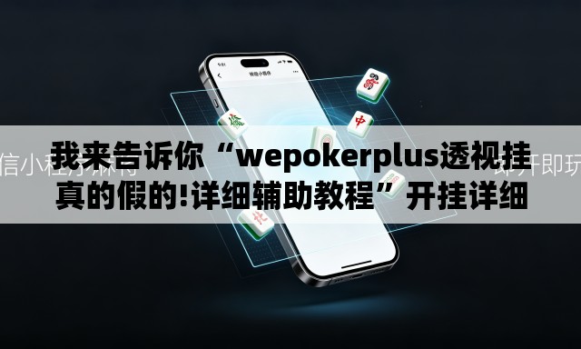 我来告诉你“wepokerplus透视挂真的假的!详细辅助教程	”开挂详细教学