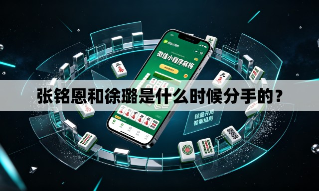 张铭恩和徐璐是什么时候分手的? 张铭恩和徐璐是什么时候分手的?