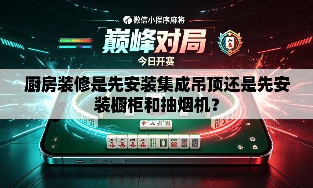 厨房装修是先安装集成吊顶还是先安装橱柜和抽烟机? 厨房装修是先安装集成吊顶还是先安装橱柜和抽烟机?