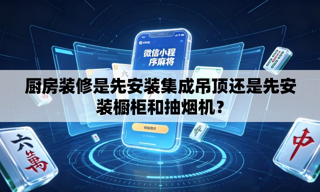 厨房装修是先安装集成吊顶还是先安装橱柜和抽烟机? 厨房装修是先安装集成吊顶还是先安装橱柜和抽烟机?