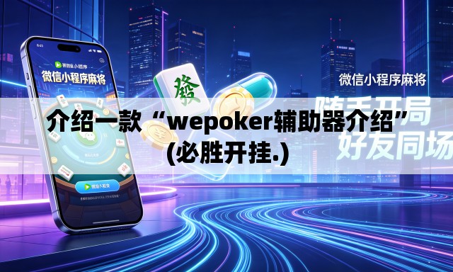 介绍一款“wepoker辅助器介绍	”(必胜开挂.)