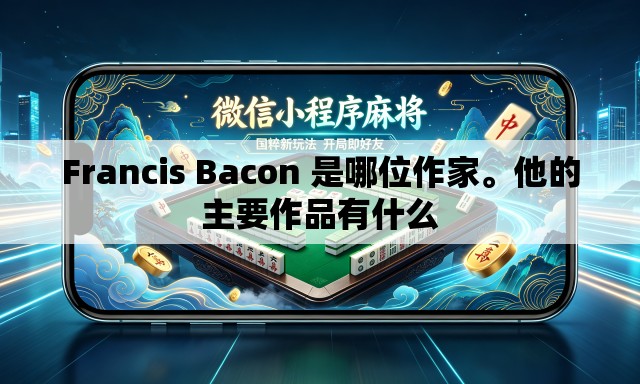 Francis Bacon 是哪位作家。他的主要作品有什么