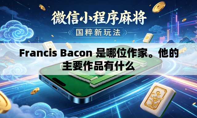 Francis Bacon 是哪位作家	。他的主要作品有什么
