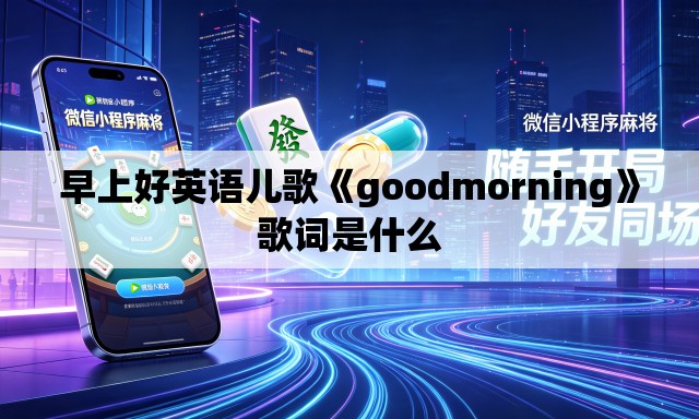 早上好英语儿歌《goodmorning》歌词是什么 早上好英语儿歌《goodmorning》歌词是什么