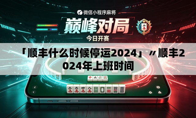 「顺丰什么时候停运2024」〃顺丰2024年上班时间 「顺丰什么时候停运2024」〃顺丰2024年上班时间